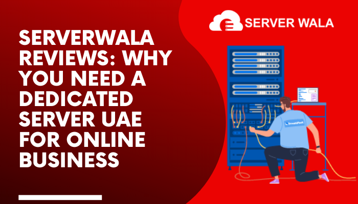 ServerWala Reviews: Why You Need a Dedicated Server UAE for Online Business